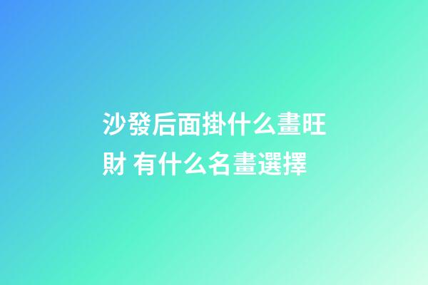 沙發后面掛什么畫旺財 有什么名畫選擇